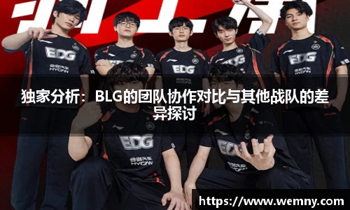 独家分析：BLG的团队协作对比与其他战队的差异探讨